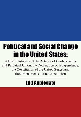 Political and Social Change in the United States: A Brief History, with the Articles of Confederation and Perpetual Union, the Declaration of Independ by Applegate, Edd