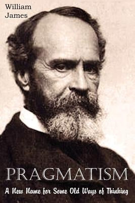 Pragmatism, A New Name for Some Old Ways of Thinking by James, William