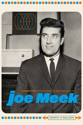 Love and Fury: The Life, Death and Legacy of Joe Meek by Bullock, Darryl W.