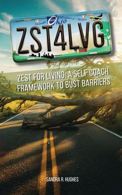 ZST4LVG Zest For Living: A Self Coach Framework to Bust Barriers by Hughes, Sandra R.