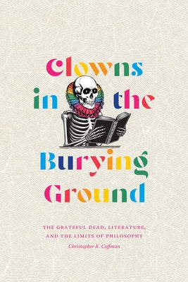Clowns in the Burying Ground: The Grateful Dead, Literature, and the Limits of Philosophy by Coffman, Christopher K.