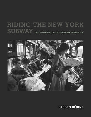 Riding the New York Subway: The Invention of the Modern Passenger by Hohne, Stefan
