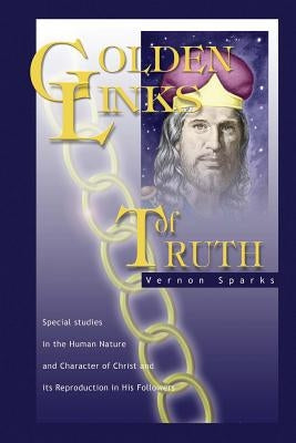 Golden Links of Truth: The Gospel as Demonstrated by Jesus by Sparks, Vernon