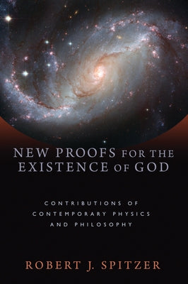 New Proofs for the Existence of God: Contributions of Contemporary Physics and Philosophy by Spitzer, Robert J.