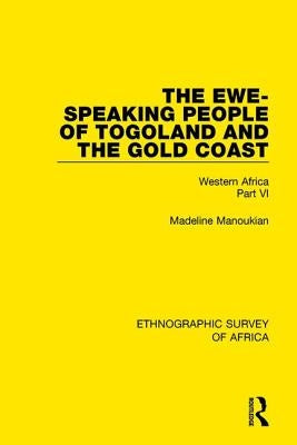 The Ewe-Speaking People of Togoland and the Gold Coast: Western Africa Part VI by Manoukian, Madeline