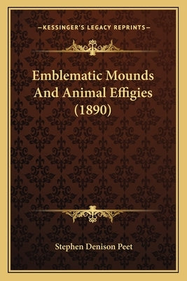 Emblematic Mounds And Animal Effigies (1890) by Peet, Stephen Denison