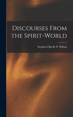 Discourses From the Spirit-World by P. Wilson, Stephen Olin R.