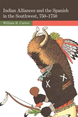 Indian Alliances and the Spanish in the Southwest, 750-1750 by Carter, William B.