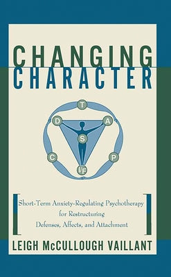 Changing Character: Short Term Anxiety-Regulating Psychotherapy for Restructuring Defense... by Vaillant, Leigh McCullough
