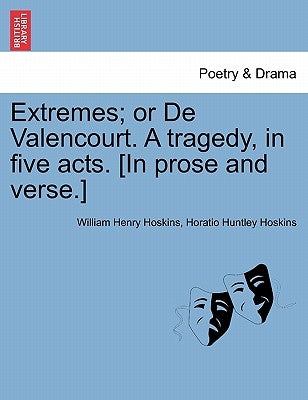 Extremes; Or de Valencourt. a Tragedy, in Five Acts. [In Prose and Verse.] by Hoskins, William Henry