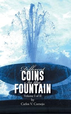 Different Coins in the Fountain: Volume I of II by Cornejo, Carlos V.