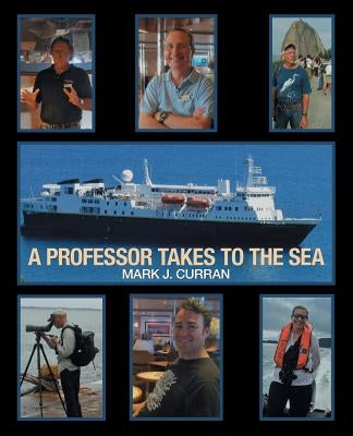 A Professor Takes to the Sea: Learning the Ropes on the National Geographic Explorer Volume I "Epic South America" 2013 by Curran, Mark J.