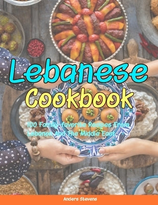 Lebanese Cookbook: 100 Family-Favorite Recipes From Lebanon And The Middle East. by Wylder, Heath