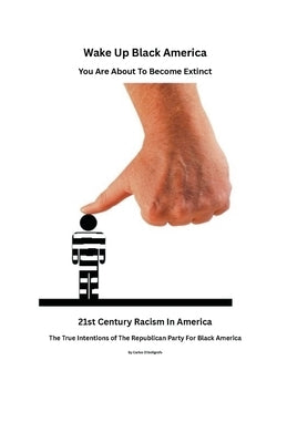 Wake Up Black America, You Are About To Become Extinct.The True Intentions of The Republican Party For Black Americans by Bol?rafo, Carlos El