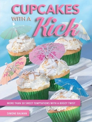 Cupcakes with a Kick: More Than 50 Sweet Temptations with a Boozy Twist by Balman, Simone