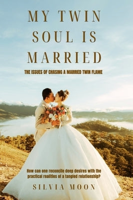 My Twin Soul is Married: The issues of Chasing a Married Twin Flame by Moon, Silvia