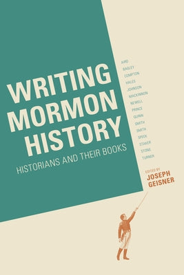 Writing Mormon History: Historians and Their Books by Geisner, Joseph W.