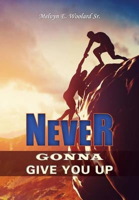 Never Gonna Give You Up by Woolard, Melvyn E., Sr.