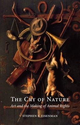 The Cry of Nature: Art and the Making of Animal Rights by Eisenman, Stephen F.
