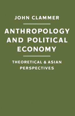 Anthropology and Political Economy: Theoretical and Asian Perspectives by Clammer, John