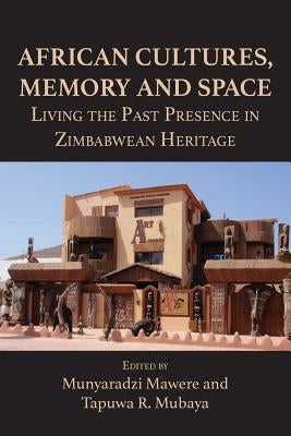 African Cultures, Memory and Space. Living the Past Presence in Zimbabwean Heritage by Mawere, Munyaradzi