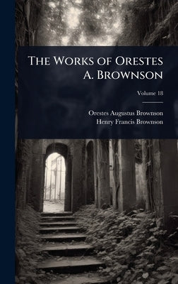 The Works of Orestes A. Brownson by Brownson, Orestes Augustus