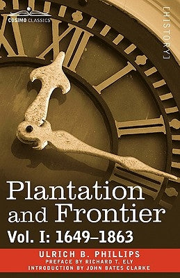 Plantation and Frontier, Vol. I: 1649-1863 by Phillips, Ulrich B.