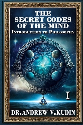 The Secret Codes of the Mind: Introduction to Philosophy (Book I) by Kudin, Andrew V.