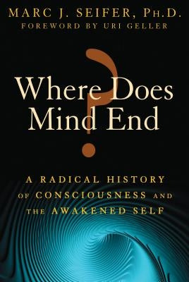 Where Does Mind End?: A Radical History of Consciousness and the Awakened Self by Seifer, Marc