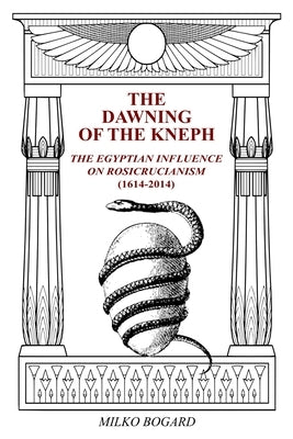 The Dawning of the Kneph: The Egyptian Influence on Rosicrucianism 1614-2014 by Murtaugh, Stephen