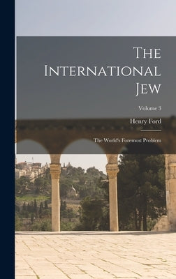 The International Jew: The World's Foremost Problem; Volume 3 by Ford, Henry