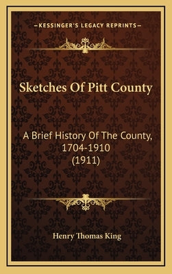 Sketches Of Pitt County: A Brief History Of The County, 1704-1910 (1911) by King, Henry Thomas