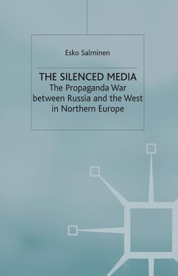 The Silenced Media: The Propaganda War Between Russia and the West in Northern Europe by Salminen, E.