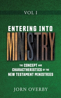 Entering Into Ministry Vol I: The Concept and Charactheristics of the New Testament Ministries by Overby, Jorn