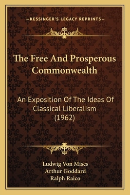 The Free And Prosperous Commonwealth: An Exposition Of The Ideas Of Classical Liberalism (1962) by Mises, Ludwig Von