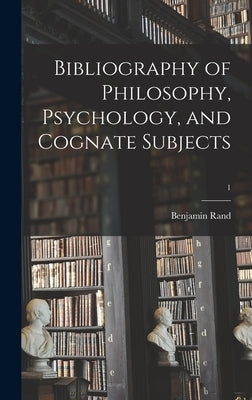 Bibliography of Philosophy, Psychology, and Cognate Subjects; 1 by Rand, Benjamin 1856-1934