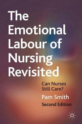 The Emotional Labour of Nursing Revisited: Can Nurses Still Care? by Smith, Pam