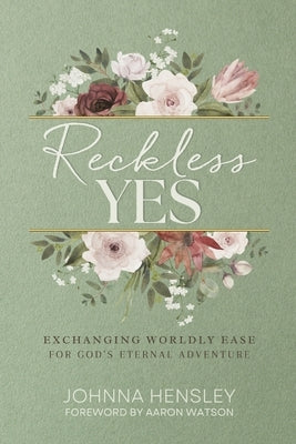 Reckless Yes: Exchanging Worldly Ease for God's Eternal Adventure by Hensley, Johnna
