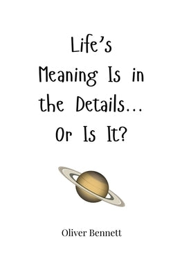 Life's Meaning Is in the Details... Or Is It? by Bennett, Oliver