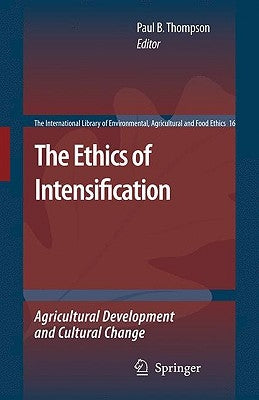 The Ethics of Intensification: Agricultural Development and Cultural Change by Thompson, Paul B.