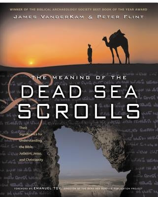 The Meaning of the Dead Sea Scrolls: Their Significance for Understanding the Bible, Judaism, Jesus, and Christianity by VanderKam, James