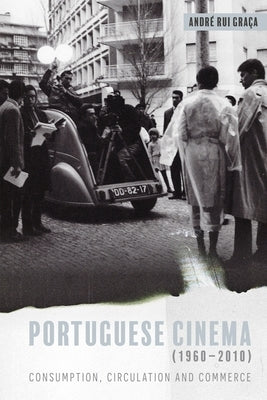 Portuguese Cinema (1960-2010): Consumption, Circulation and Commerce by Graça, André Rui