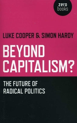 Beyond Capitalism?: The Future of Radical Politics by Hardy, Simon