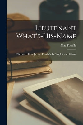 Lieutenant What's-His-Name: Elaborated From Jacques Futrelle's the Simple Case of Susan by Futrelle, May