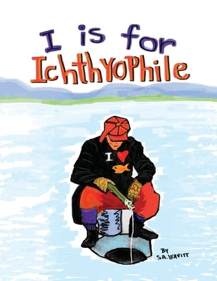 I is for Ichthyophile: ABC Alphabet Picture Book for Children and Parents by Leavitt, Sheila A.