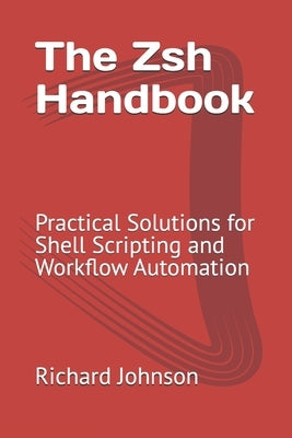 The Zsh Handbook: Practical Solutions for Shell Scripting and Workflow Automation by Johnson, Richard