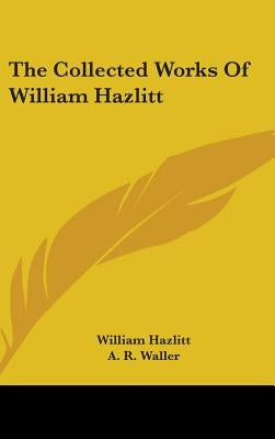 The Collected Works Of William Hazlitt by Hazlitt, William