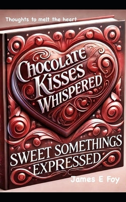 Chocolate Kisses Whispered: Little Somethings Expressed by Foy, James E.