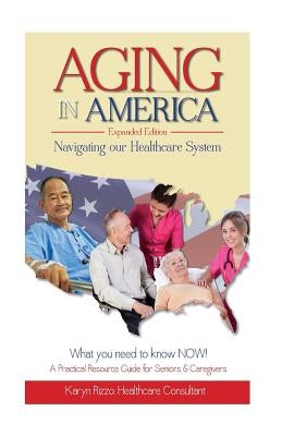 AGING in AMERICA Navigating our Healthcare System by Rizzo, Karyn M.