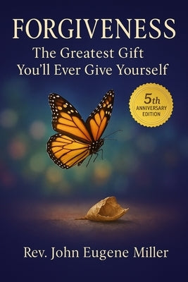 Forgiveness: The Greatest Gift You'll Ever Give Yourself 5th Anniversary Edition by Eugene Miller, John